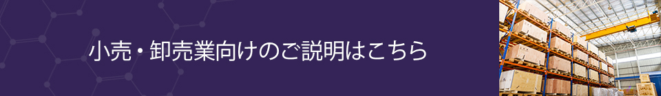 小売・卸売業向けのご説明はこちら